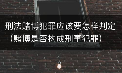 刑法赌博犯罪应该要怎样判定（赌博是否构成刑事犯罪）