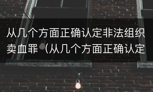 从几个方面正确认定非法组织卖血罪（从几个方面正确认定非法组织卖血罪）