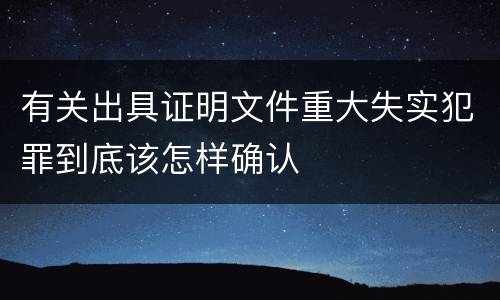 有关出具证明文件重大失实犯罪到底该怎样确认