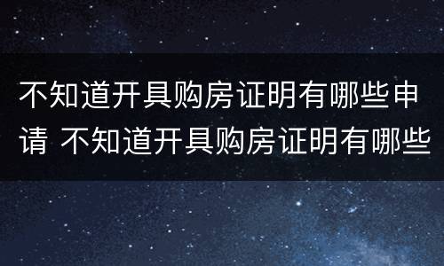 不知道开具购房证明有哪些申请 不知道开具购房证明有哪些申请怎么办