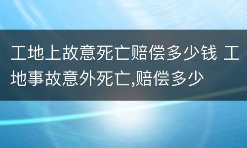 工地上故意死亡赔偿多少钱 工地事故意外死亡,赔偿多少