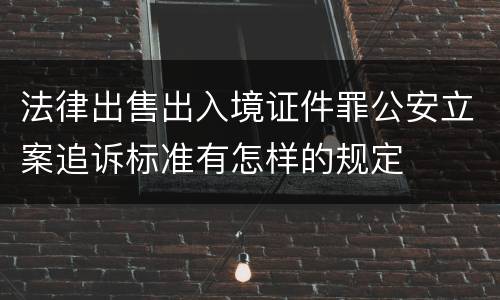 法律出售出入境证件罪公安立案追诉标准有怎样的规定