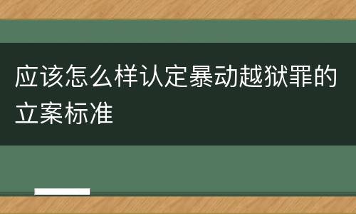 应该怎么样认定暴动越狱罪的立案标准