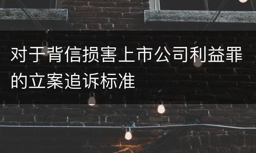 对于背信损害上市公司利益罪的立案追诉标准