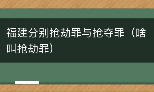 福建分别抢劫罪与抢夺罪（啥叫抢劫罪）