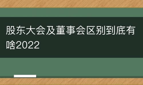 股东大会及董事会区别到底有啥2022