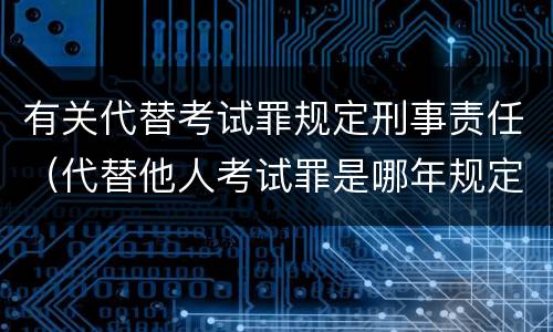 有关代替考试罪规定刑事责任（代替他人考试罪是哪年规定）