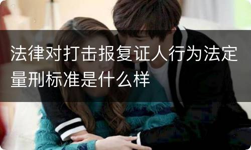 法律对打击报复证人行为法定量刑标准是什么样