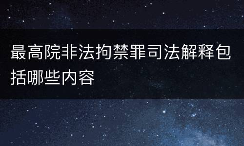 最高院非法拘禁罪司法解释包括哪些内容