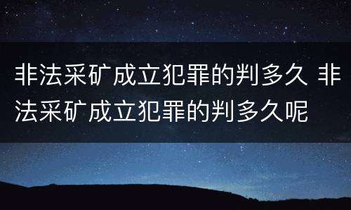 非法采矿成立犯罪的判多久 非法采矿成立犯罪的判多久呢
