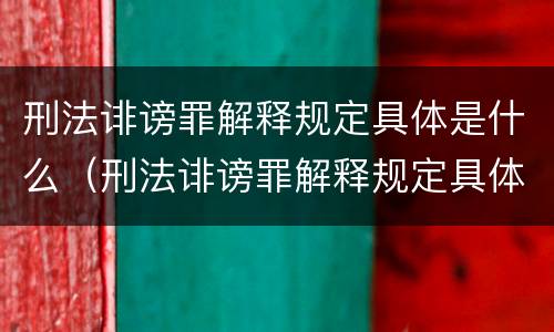 刑法诽谤罪解释规定具体是什么（刑法诽谤罪解释规定具体是什么意思）