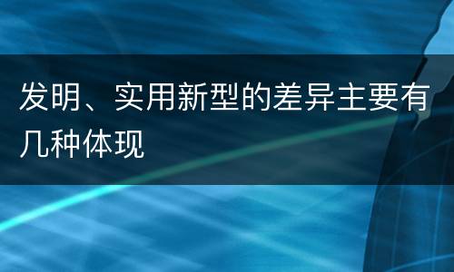 发明、实用新型的差异主要有几种体现