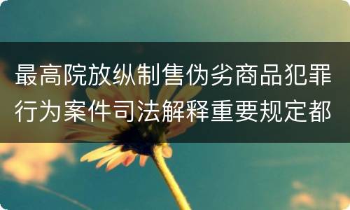 最高院放纵制售伪劣商品犯罪行为案件司法解释重要规定都有哪些