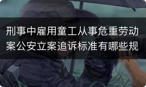 刑事中雇用童工从事危重劳动案公安立案追诉标准有哪些规定