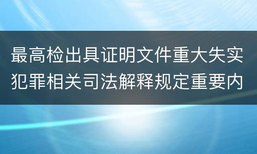 最高检出具证明文件重大失实犯罪相关司法解释规定重要内容是什么