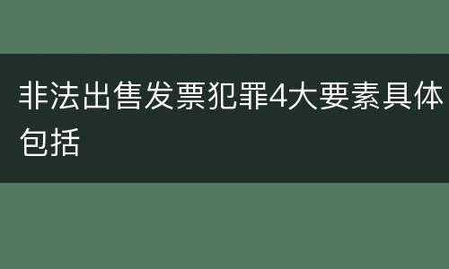 非法出售发票犯罪4大要素具体包括