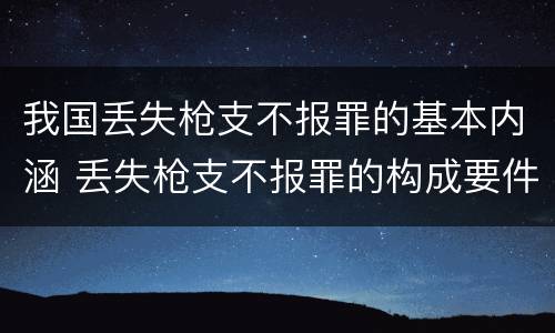 我国丢失枪支不报罪的基本内涵 丢失枪支不报罪的构成要件