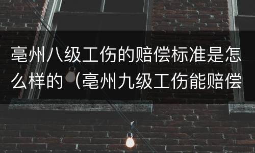 亳州八级工伤的赔偿标准是怎么样的（亳州九级工伤能赔偿多少）