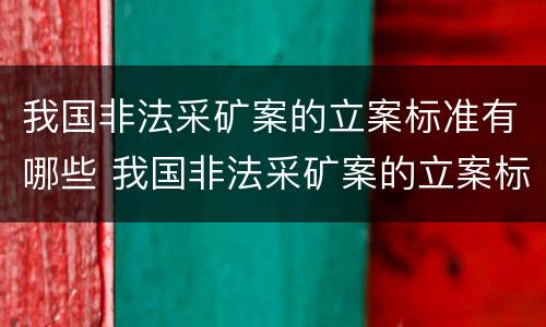 我国非法采矿案的立案标准有哪些 我国非法采矿案的立案标准有哪些内容