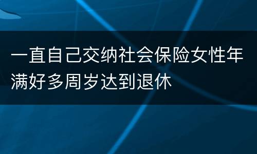 一直自己交纳社会保险女性年满好多周岁达到退休