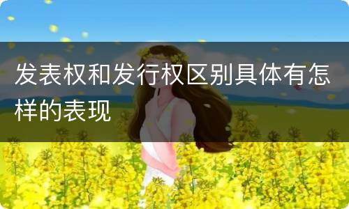 发表权和发行权区别具体有怎样的表现