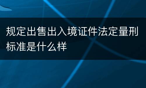 规定出售出入境证件法定量刑标准是什么样