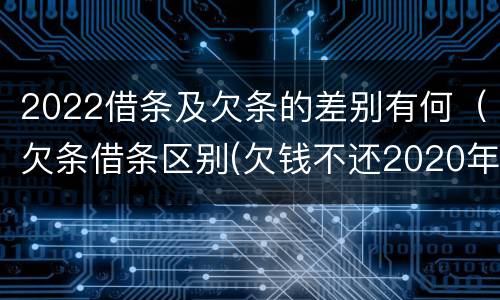 2022借条及欠条的差别有何（欠条借条区别(欠钱不还2020年新规 - 法律之家）