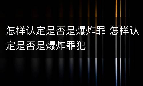 怎样认定是否是爆炸罪 怎样认定是否是爆炸罪犯