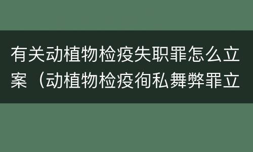 有关动植物检疫失职罪怎么立案（动植物检疫徇私舞弊罪立案标准）
