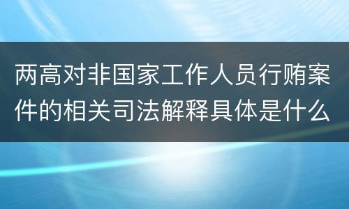 两高对非国家工作人员行贿案件的相关司法解释具体是什么规定