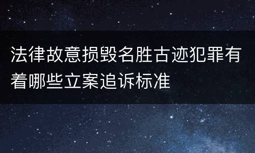 法律故意损毁名胜古迹犯罪有着哪些立案追诉标准