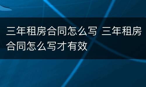 三年租房合同怎么写 三年租房合同怎么写才有效