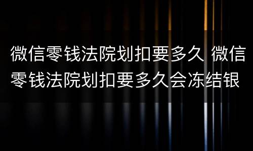 微信零钱法院划扣要多久 微信零钱法院划扣要多久会冻结银行卡
