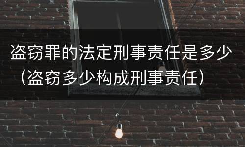 盗窃罪的法定刑事责任是多少（盗窃多少构成刑事责任）