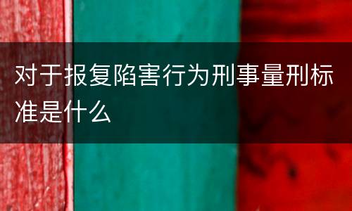 对于报复陷害行为刑事量刑标准是什么