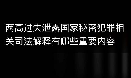 两高过失泄露国家秘密犯罪相关司法解释有哪些重要内容