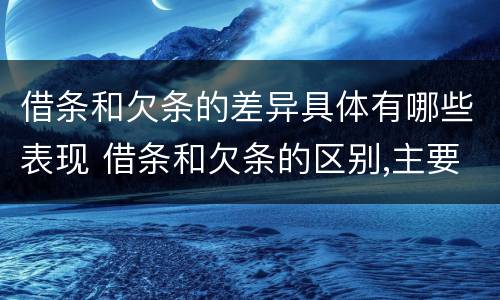 借条和欠条的差异具体有哪些表现 借条和欠条的区别,主要体现在哪些方面?