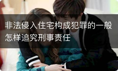 非法侵入住宅构成犯罪的一般怎样追究刑事责任