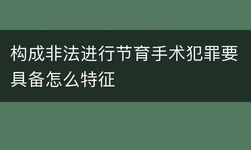 构成非法进行节育手术犯罪要具备怎么特征