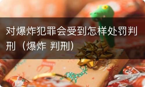 对爆炸犯罪会受到怎样处罚判刑（爆炸 判刑）