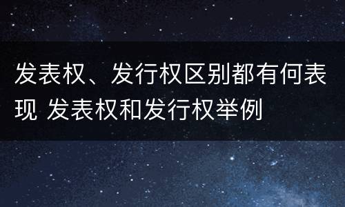 发表权、发行权区别都有何表现 发表权和发行权举例