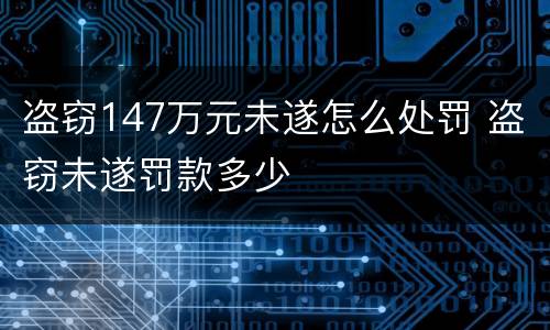 盗窃147万元未遂怎么处罚 盗窃未遂罚款多少