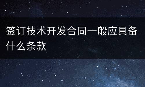 签订技术开发合同一般应具备什么条款