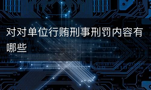 对对单位行贿刑事刑罚内容有哪些