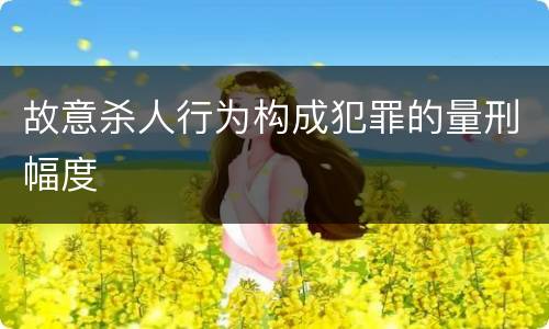 故意杀人行为构成犯罪的量刑幅度