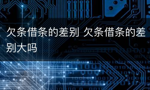 欠条借条的差别 欠条借条的差别大吗