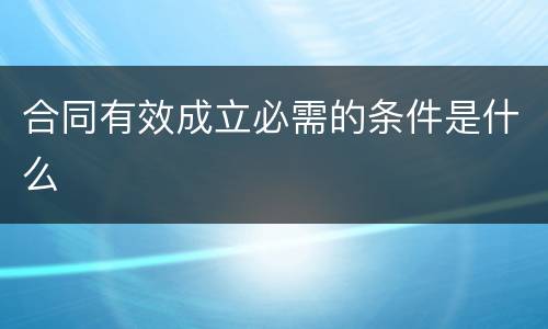 合同有效成立必需的条件是什么