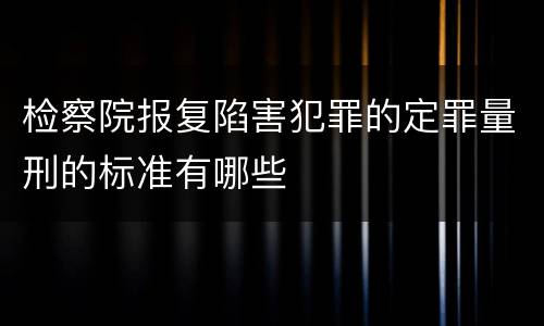 检察院报复陷害犯罪的定罪量刑的标准有哪些