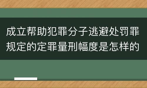 成立帮助犯罪分子逃避处罚罪规定的定罪量刑幅度是怎样的
