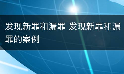 发现新罪和漏罪 发现新罪和漏罪的案例